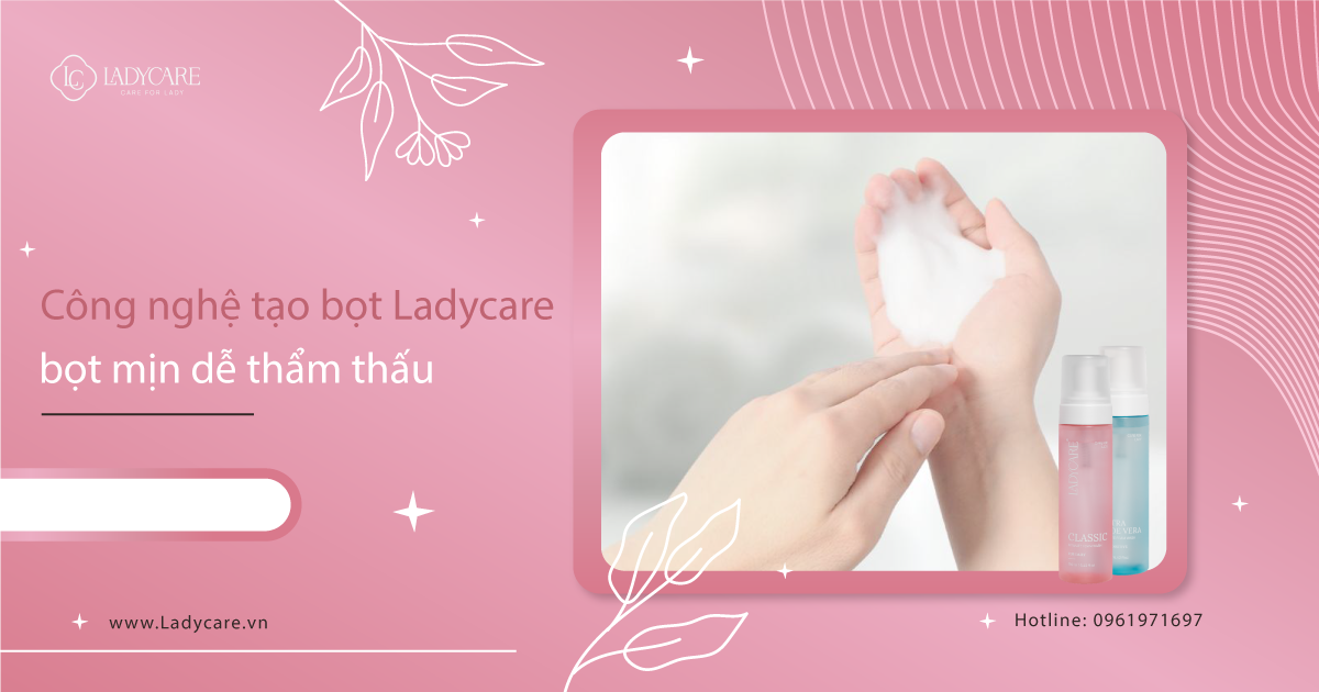 Công nghệ tạo bọt Ladycare bọt mịn dễ thẩm thấu